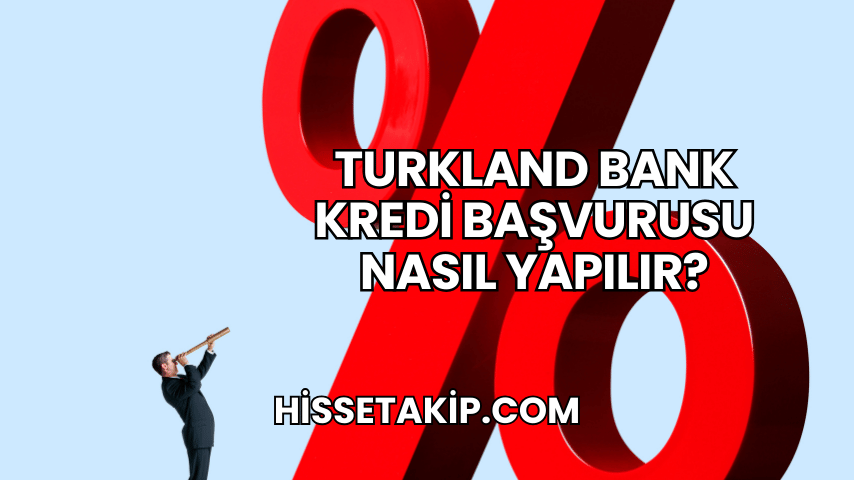 Turkland Bank Kredi Başvurusu Nasıl Yapılır?