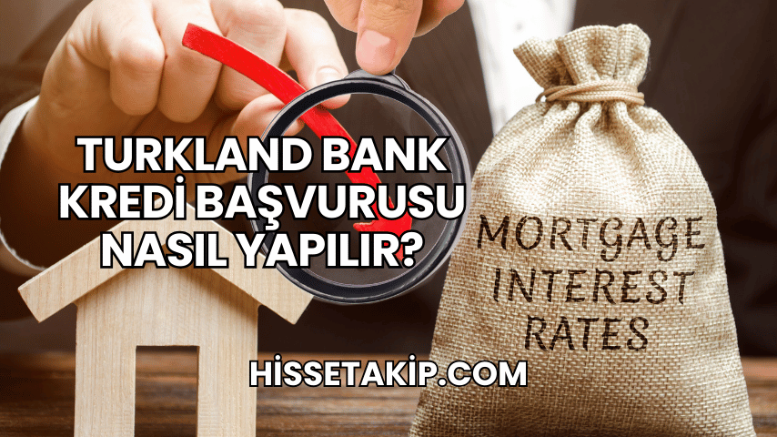 Turkland Bank Kredi Başvurusu Nasıl Yapılır?
