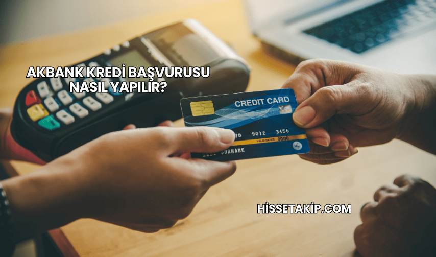 Akbank Kredi Başvurusu Nasıl Yapılır?