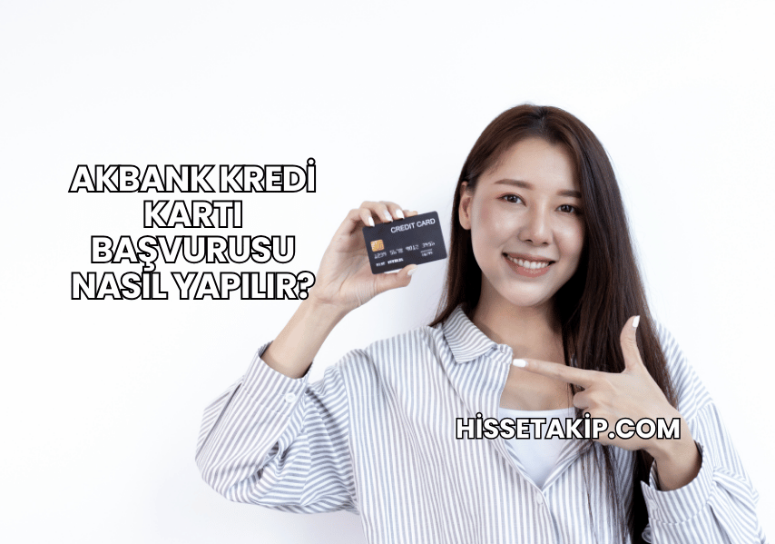 Akbank Kredi Kartı Başvurusu Nasıl Yapılır?