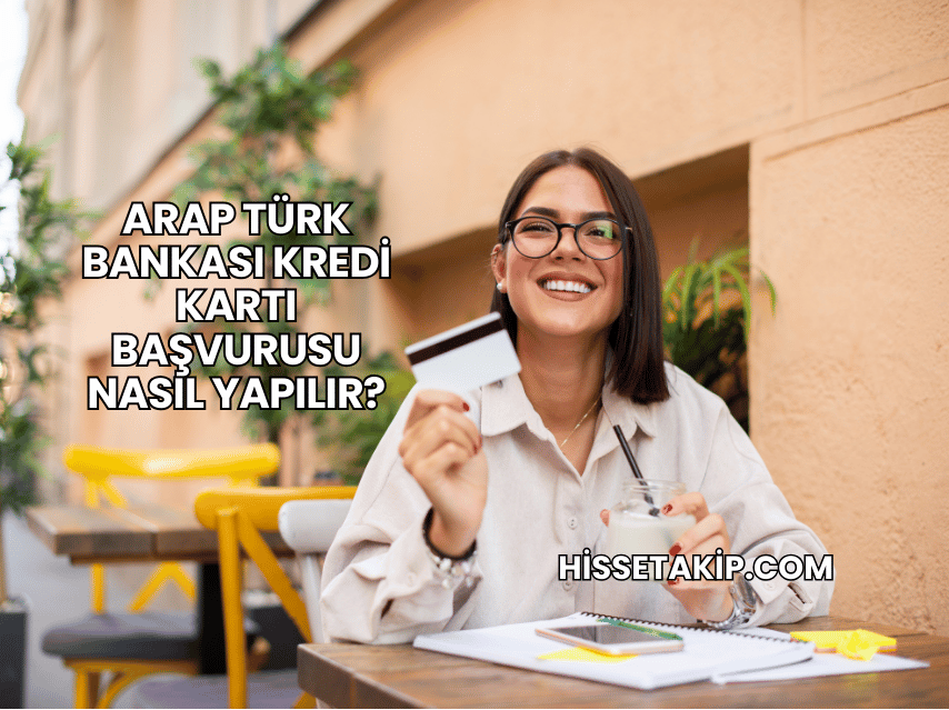 Arap Türk Bankası Kredi Kartı Başvurusu Nasıl Yapılır?