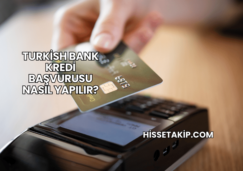 Turkish Bank Kredi Başvurusu Nasıl Yapılır?