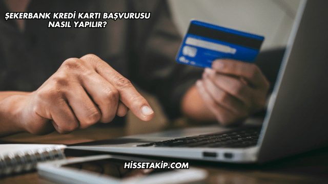 Şekerbank Kredi Kartı Başvurusu Nasıl Yapılır?