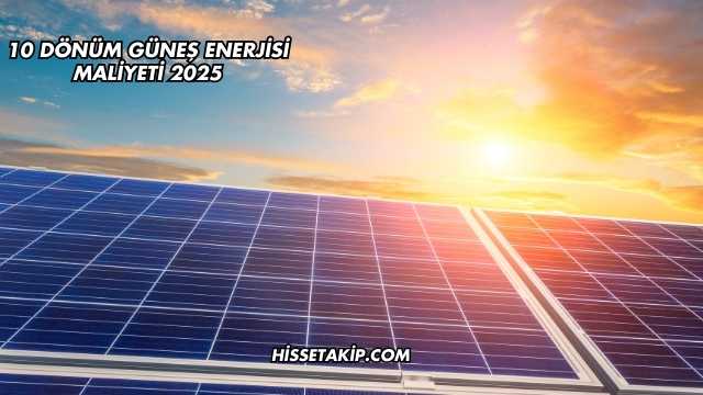 10 Dönüm Güneş Enerjisi Maliyeti 2025