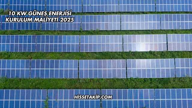 10 Kw Güneş Enerjisi Kurulum Maliyeti 2025