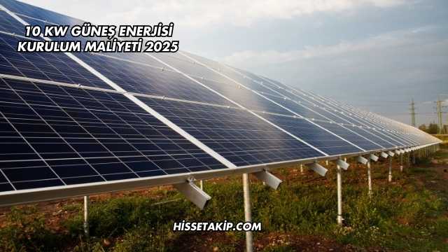 10 Kw Güneş Enerjisi Kurulum Maliyeti 2025