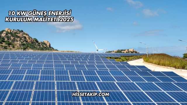 10 Kw Güneş Enerjisi Kurulum Maliyeti 2025