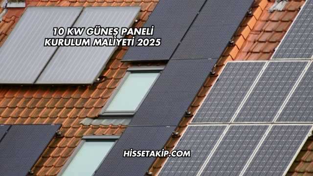 10 kW Güneş Paneli Kurulum Maliyeti 2025