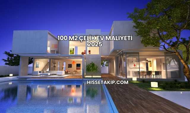 100 M2 Çelik Ev Maliyeti 2025