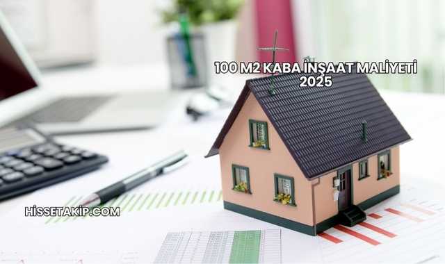 100 M2 Kaba İnşaat Maliyeti 2025