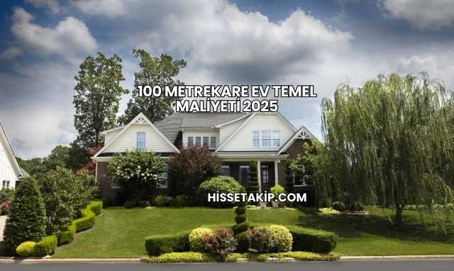 100 Metrekare Ev Temel Maliyeti 2025