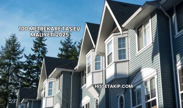 100 Metrekare Taş Ev Maliyeti 2025