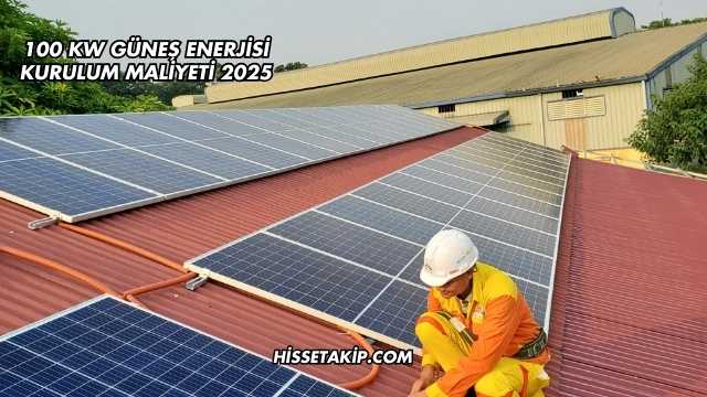 100 kW Güneş Enerjisi Kurulum Maliyeti 2025