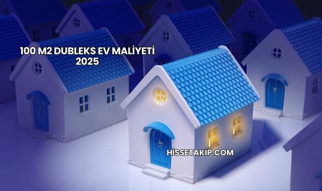 100 m2 Dubleks Ev Maliyeti 2025