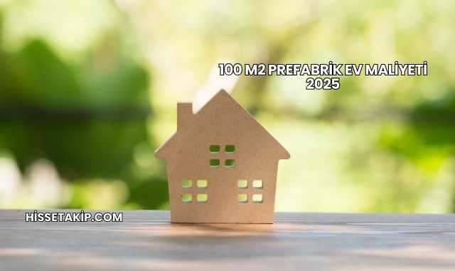 100 m2 Prefabrik Ev Maliyeti 2025
