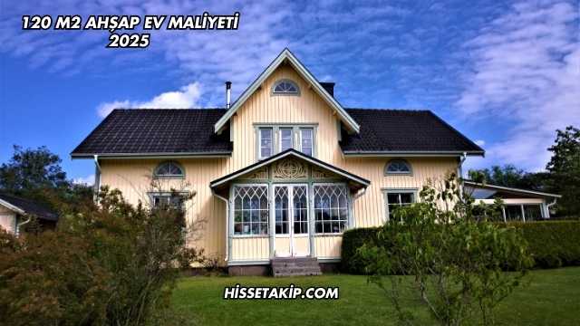 120 m2 Ahşap Ev Maliyeti 2025