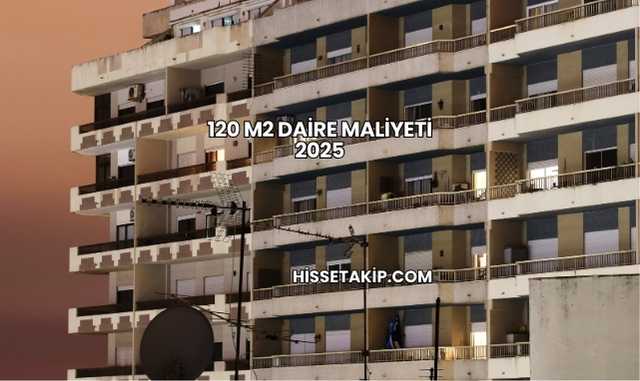 120 m2 Daire Maliyeti 2025