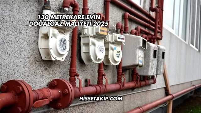 130 Metrekare Evin Doğalgaz Maliyeti 2025