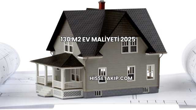 130 m2 Ev Maliyeti 2025