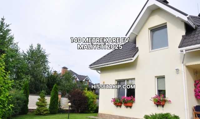 140 Metrekare Ev Maliyeti 2025