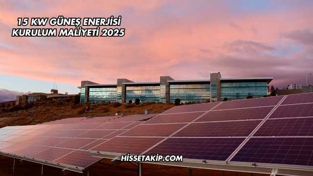 15 Kw Güneş Enerjisi Kurulum Maliyeti 2025