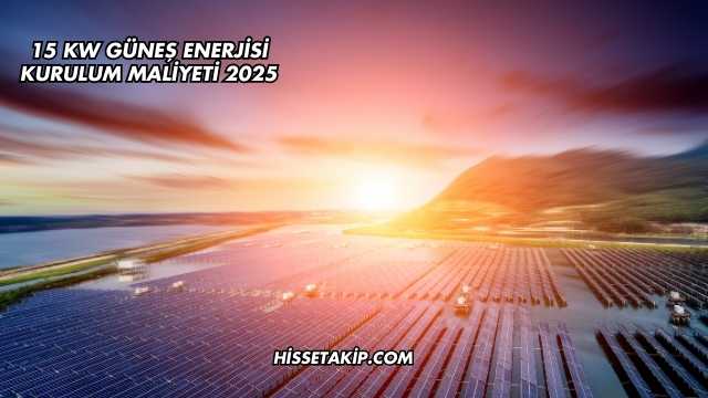15 Kw Güneş Enerjisi Kurulum Maliyeti 2025