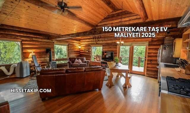 150 Metrekare Taş Ev Maliyeti 2025
