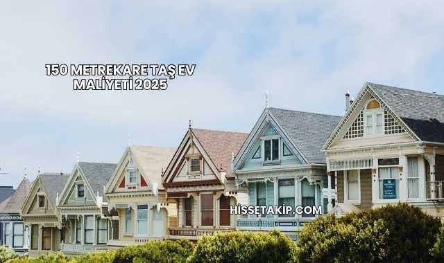 150 Metrekare Taş Ev Maliyeti 2025