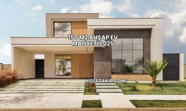 150 m2 Ahşap Ev Maliyeti 2025