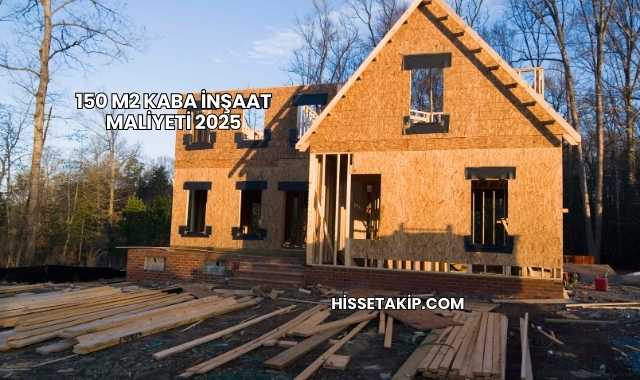 150 m2 Kaba İnşaat Maliyeti 2025