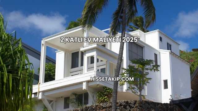 2 Katlı Ev Maliyeti 2025