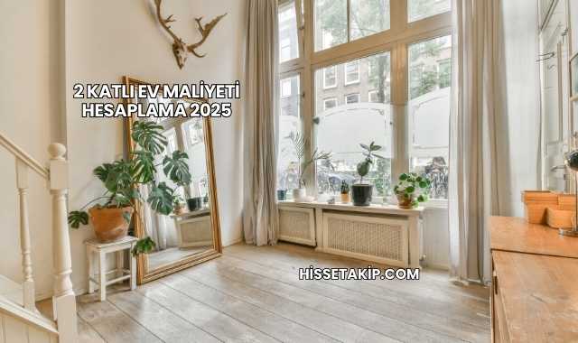 2 Katlı Ev Maliyeti Hesaplama 2025