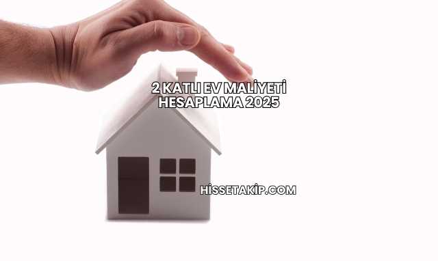 2 Katlı Ev Maliyeti Hesaplama 2025