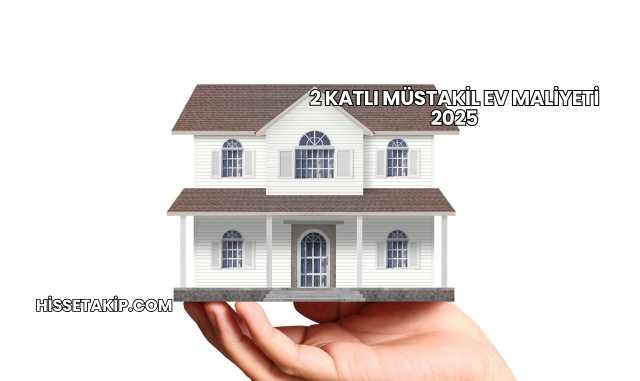 2 Katlı Müstakil Ev Maliyeti 2025