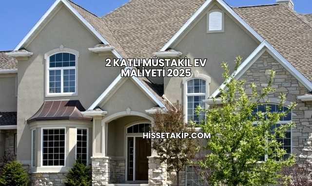 2 Katlı Müstakil Ev Maliyeti 2025