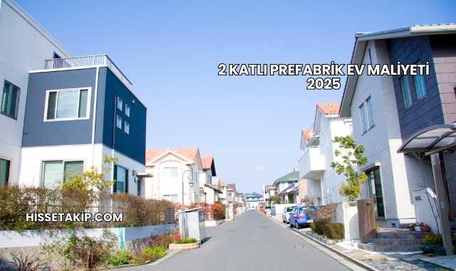 2 Katlı Prefabrik Ev Maliyeti 2025