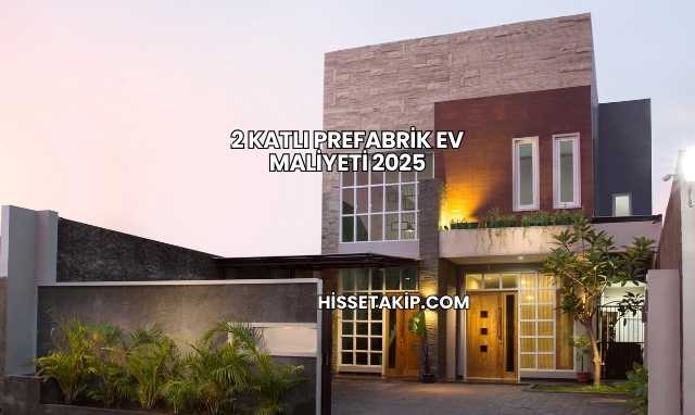 2 Katlı Prefabrik Ev Maliyeti 2025