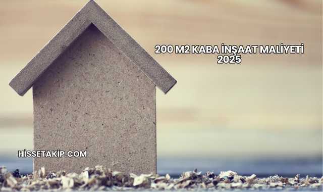 200 m2 Kaba İnşaat Maliyeti 2025