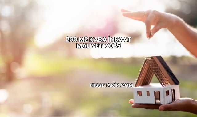 200 m2 Kaba İnşaat Maliyeti 2025