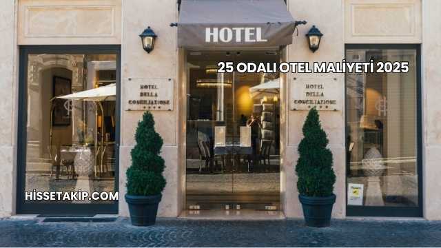 25 Odalı Otel Maliyeti 2025