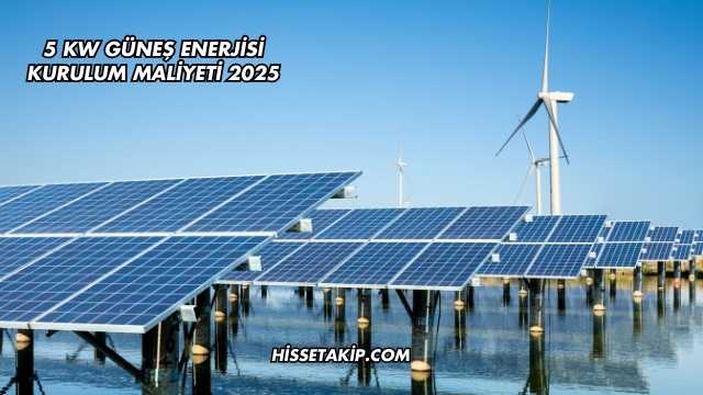 5 Kw Güneş Enerjisi Kurulum Maliyeti 2025