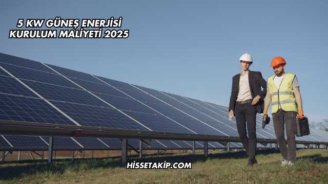 5 Kw Güneş Enerjisi Kurulum Maliyeti 2025