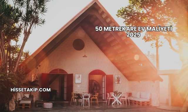 50 Metrekare Ev Maliyeti 2025