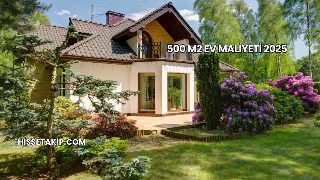500 M2 Ev Maliyeti 2025
