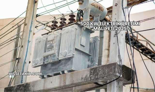 500 kW Elektrik Üretimi Maliyeti 2025