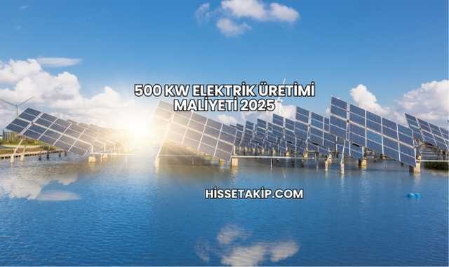 500 kW Elektrik Üretimi Maliyeti 2025