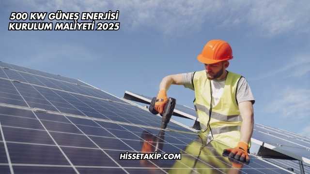 500 kW Güneş Enerjisi Kurulum Maliyeti 2025