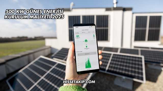 500 kW Güneş Enerjisi Kurulum Maliyeti 2025