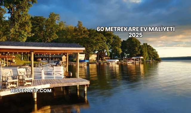 60 Metrekare Ev Maliyeti 2025