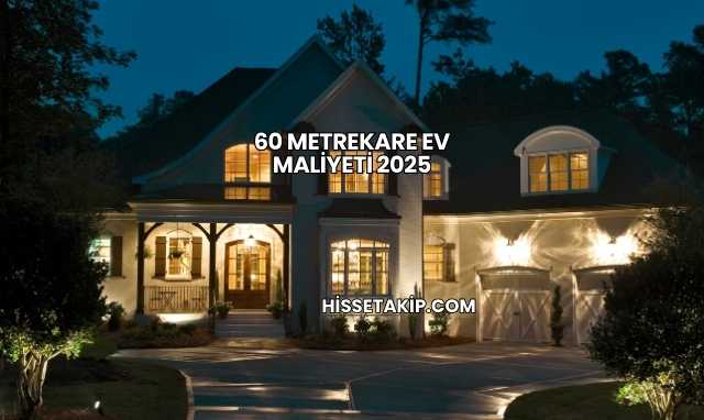 60 Metrekare Ev Maliyeti 2025